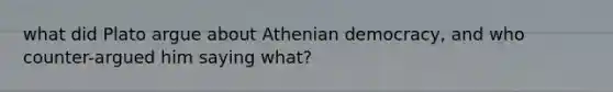 what did Plato argue about Athenian democracy, and who counter-argued him saying what?