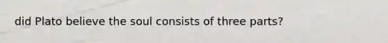 did Plato believe the soul consists of three parts?