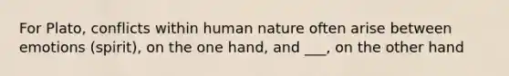 For Plato, conflicts within human nature often arise between emotions (spirit), on the one hand, and ___, on the other hand