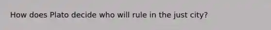 How does Plato decide who will rule in the just city?