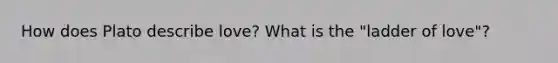 How does Plato describe love? What is the "ladder of love"?