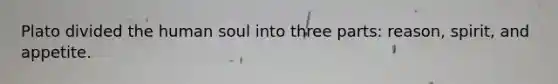 Plato divided the human soul into three parts: reason, spirit, and appetite.