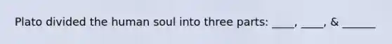 Plato divided the human soul into three parts: ____, ____, & ______