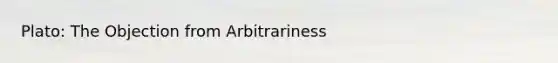 Plato: The Objection from Arbitrariness