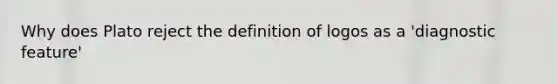 Why does Plato reject the definition of logos as a 'diagnostic feature'