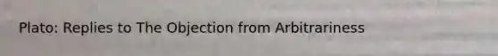 Plato: Replies to The Objection from Arbitrariness