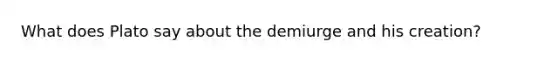 What does Plato say about the demiurge and his creation?