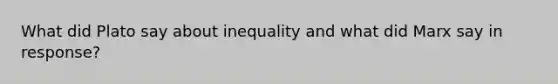 What did Plato say about inequality and what did Marx say in response?