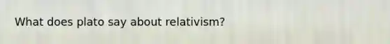 What does plato say about relativism?