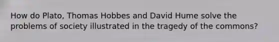 How do Plato, Thomas Hobbes and David Hume solve the problems of society illustrated in the tragedy of the commons?