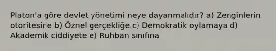 Platon'a göre devlet yönetimi neye dayanmalıdır? a) Zenginlerin otoritesine b) Öznel gerçekliğe c) Demokratik oylamaya d) Akademik ciddiyete e) Ruhban sınıfına