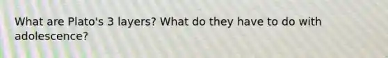 What are Plato's 3 layers? What do they have to do with adolescence?