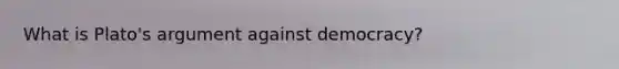 What is Plato's argument against democracy?