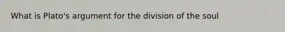 What is Plato's argument for the division of the soul