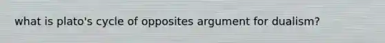 what is plato's cycle of opposites argument for dualism?