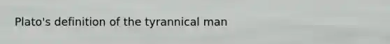 Plato's definition of the tyrannical man