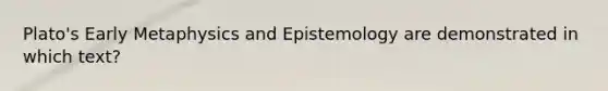 Plato's Early Metaphysics and Epistemology are demonstrated in which text?