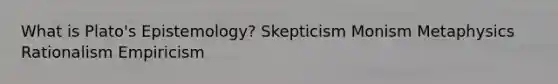 What is Plato's Epistemology? Skepticism Monism Metaphysics Rationalism Empiricism