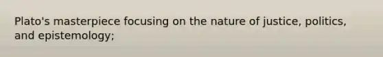 Plato's masterpiece focusing on the nature of justice, politics, and epistemology;