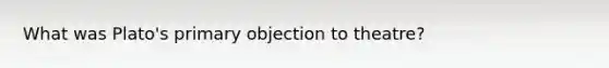 What was Plato's primary objection to theatre?