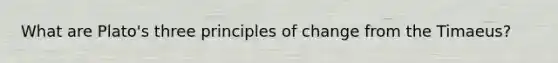What are Plato's three principles of change from the Timaeus?