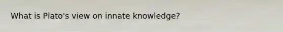 What is Plato's view on innate knowledge?