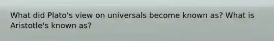 What did Plato's view on universals become known as? What is Aristotle's known as?