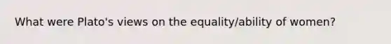 What were Plato's views on the equality/ability of women?