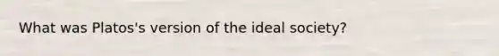 What was Platos's version of the ideal society?