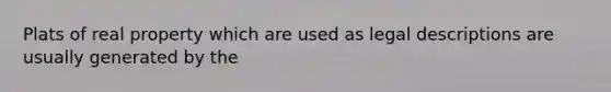 Plats of real property which are used as legal descriptions are usually generated by the