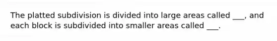 The platted subdivision is divided into large areas called ___, and each block is subdivided into smaller areas called ___.