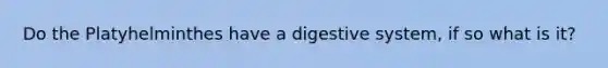 Do the Platyhelminthes have a digestive system, if so what is it?