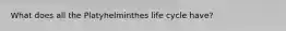 What does all the Platyhelminthes life cycle have?