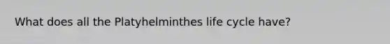 What does all the Platyhelminthes life cycle have?