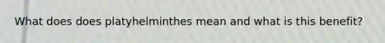 What does does platyhelminthes mean and what is this benefit?