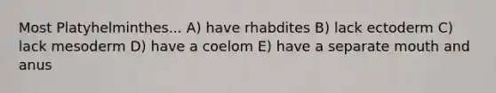 Most Platyhelminthes... A) have rhabdites B) lack ectoderm C) lack mesoderm D) have a coelom E) have a separate mouth and anus