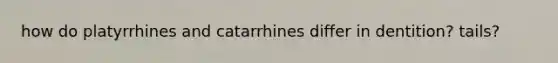 how do platyrrhines and catarrhines differ in dentition? tails?