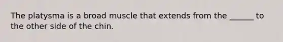 The platysma is a broad muscle that extends from the ______ to the other side of the chin.