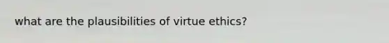 what are the plausibilities of virtue ethics?