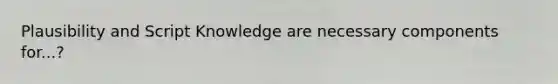 Plausibility and Script Knowledge are necessary components for...?