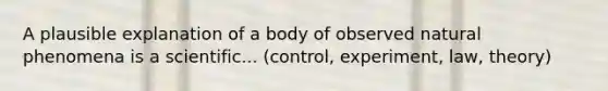 A plausible explanation of a body of observed natural phenomena is a scientific... (control, experiment, law, theory)