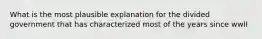 What is the most plausible explanation for the divided government that has characterized most of the years since wwII