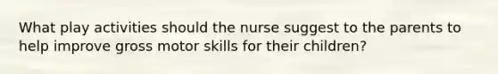 What play activities should the nurse suggest to the parents to help improve gross motor skills for their children?