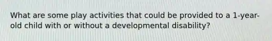 What are some play activities that could be provided to a 1-year-old child with or without a developmental disability?