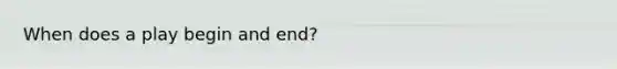 When does a play begin and end?