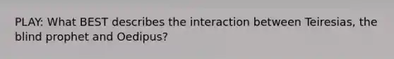 PLAY: What BEST describes the interaction between Teiresias, the blind prophet and Oedipus?
