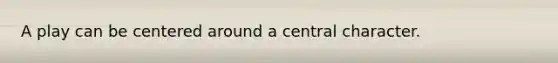A play can be centered around a central character.
