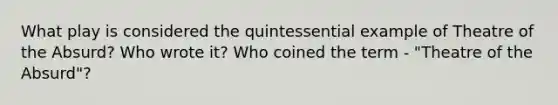 What play is considered the quintessential example of Theatre of the Absurd? Who wrote it? Who coined the term - "Theatre of the Absurd"?