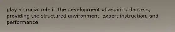 play a crucial role in the development of aspiring dancers, providing the structured environment, expert instruction, and performance