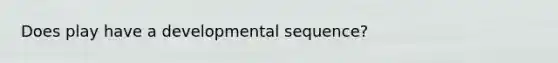 Does play have a developmental sequence?